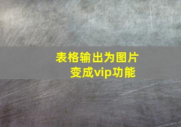 表格输出为图片 变成vip功能